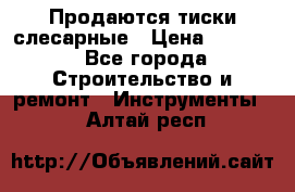 Продаются тиски слесарные › Цена ­ 3 000 - Все города Строительство и ремонт » Инструменты   . Алтай респ.